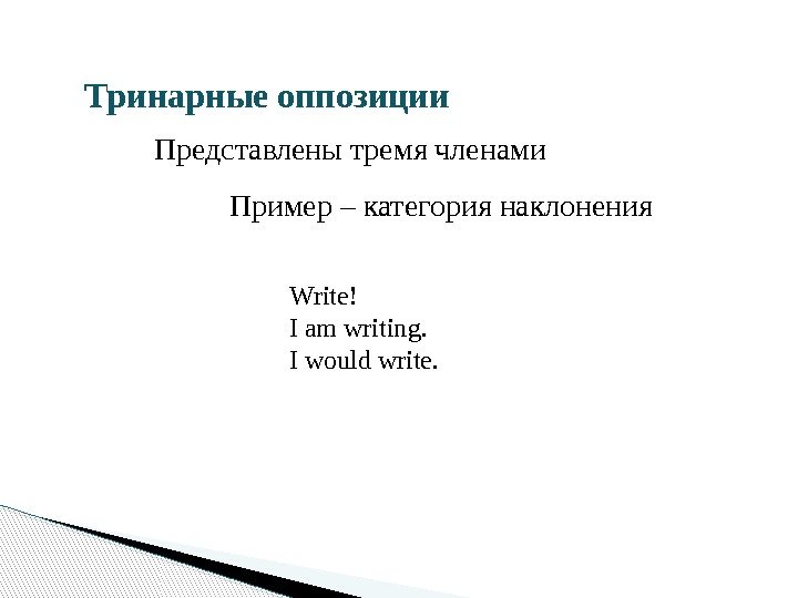 Тринарные  оппозиции Представлены тремя членами Пример – категория наклонения Write! I am writing.