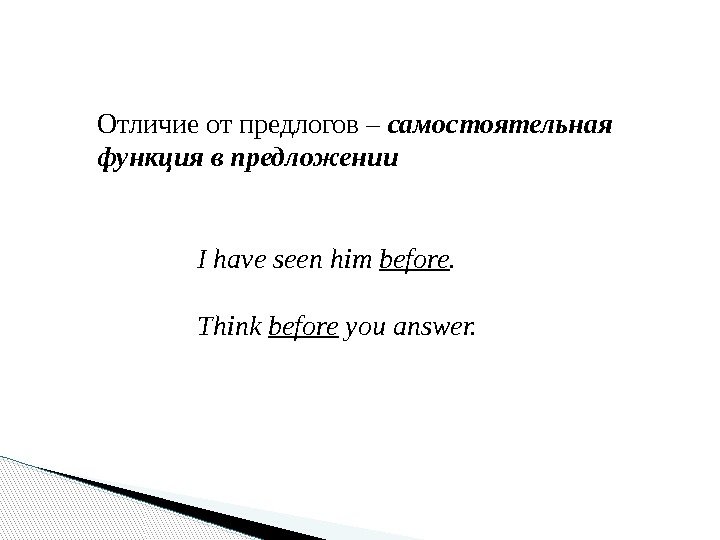 Отличие от предлогов – самостоятельная функция в предложении I have seen him before. Think