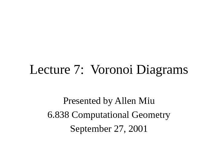   Lecture 7:  Voronoi Diagrams Presented by Allen Miu 6. 838 Computational