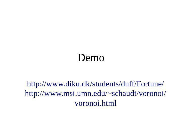   Demo http: //www. diku. dk/students/duff/Fortune/ http: //www. msi. umn. edu/~schaudt/voronoi/ voronoi. html