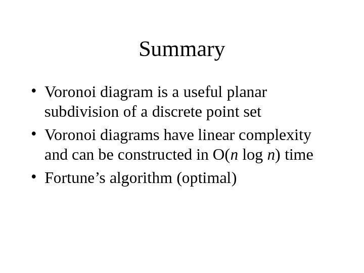   Summary • Voronoi diagram is a useful planar subdivision of a discrete
