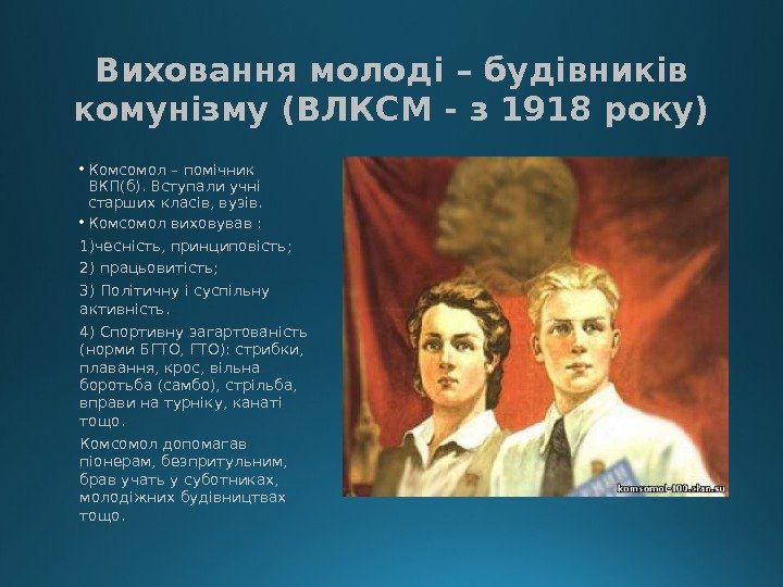 Виховання молоді – будівників комунізму (ВЛКСМ - з 1918 року) • Комсомол – помічник