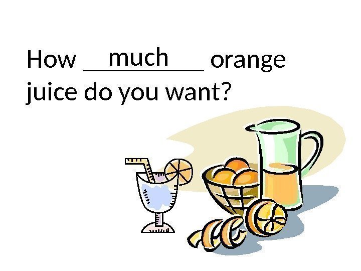 How _____ orange juice do you want? much 