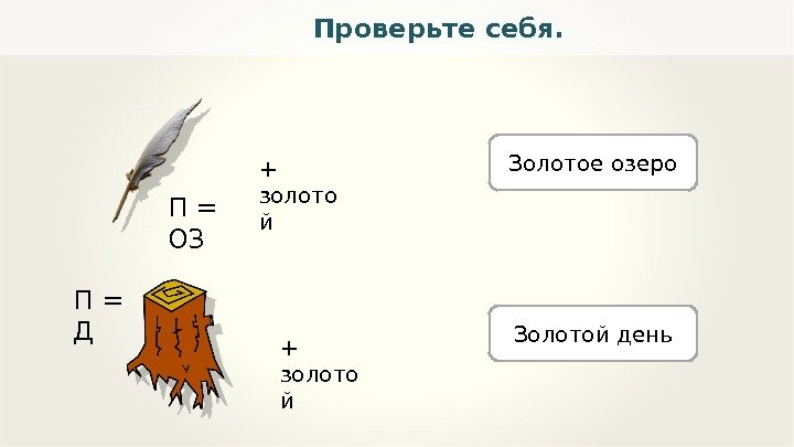 Проверьте себя. Золотое озеро Золотой день. П = ОЗ + золото й П =