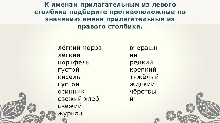 К именам прилагательным из левого столбика подберите противоположные по значению имена прилагательные из правого