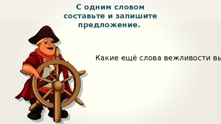 Какие ещё слова вежливости вы знаете? С одним словом составьте и запишите предложение. 