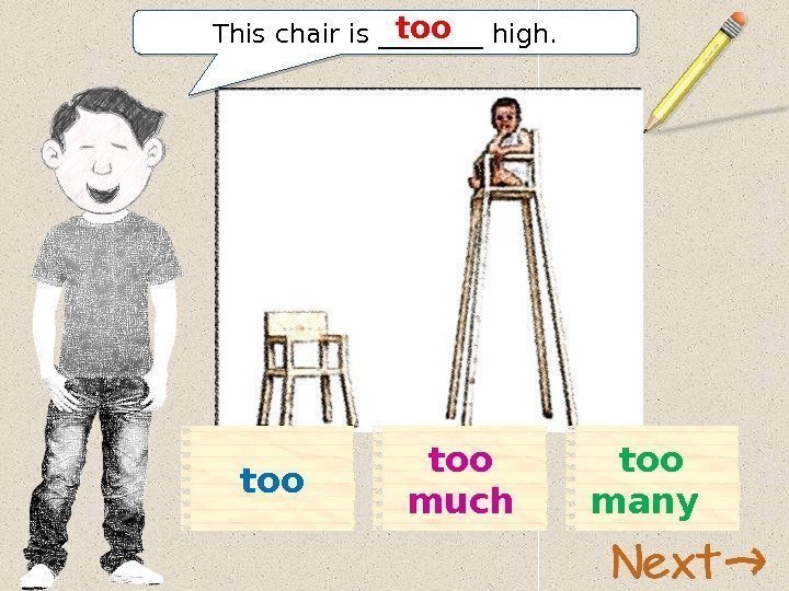 This chair is ____ high. too too much too many 11 