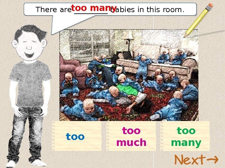 There are _____ babies in this room. too manytoo muchtoo 11 