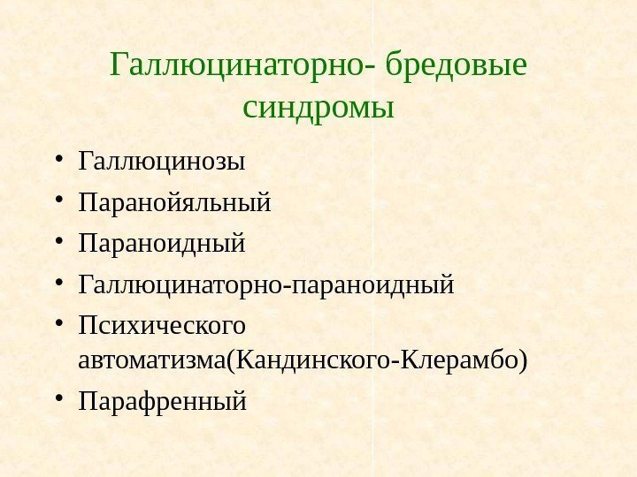   Галлюцинаторно- бредовые синдромы • Галлюцинозы • Паранойяльный • Параноидный • Галлюцинаторно-параноидный •