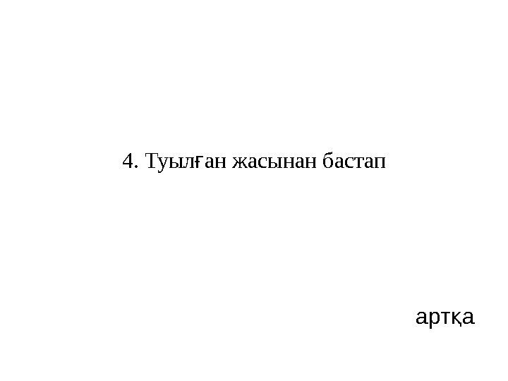   4. Туыл ан жасынан бастапғ       арт