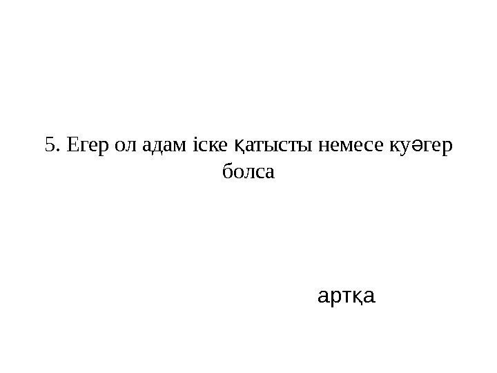   5. Егер ол адам іске атысты немесе ку гер қ ә болса