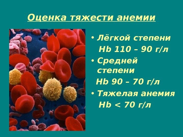 Оценка тяжести анемии • Лёгкой степени Hb 110 – 90 г/л • Средней степени