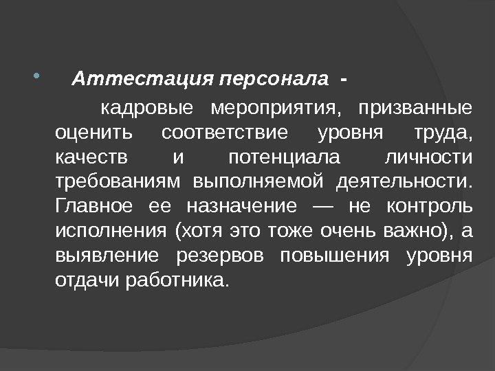  Аттестация персонала -   кадровые мероприятия,  призванные оценить соответствие уровня труда,