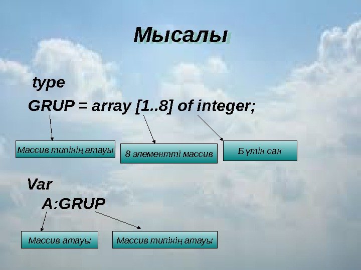 Мысалы  type GRUP = array [1. . 8] of integer; Массив типіні атауың