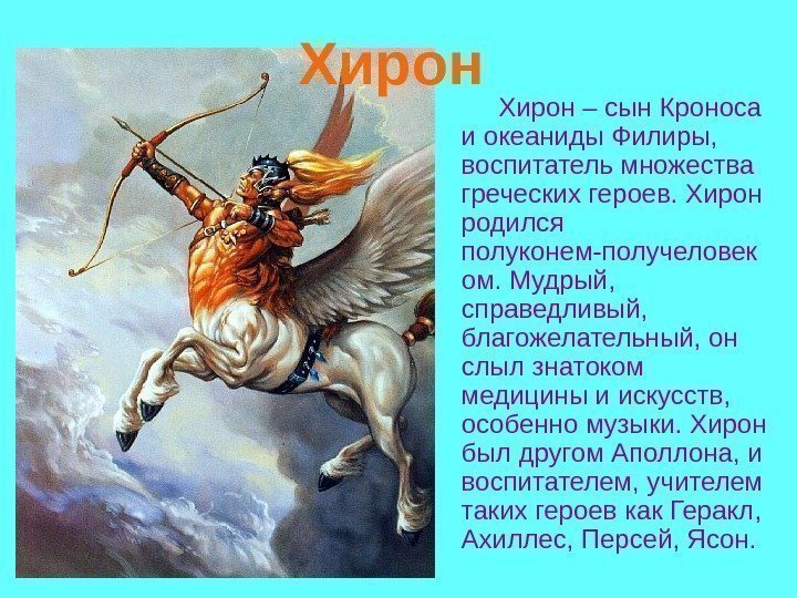 Хирон – сын Кроноса и океаниды Филиры, воспитатель множества греческих героев. Хирон родился Хирон – сын Кроноса и океаниды Филиры, воспитатель множества греческих героев. Хирон родился