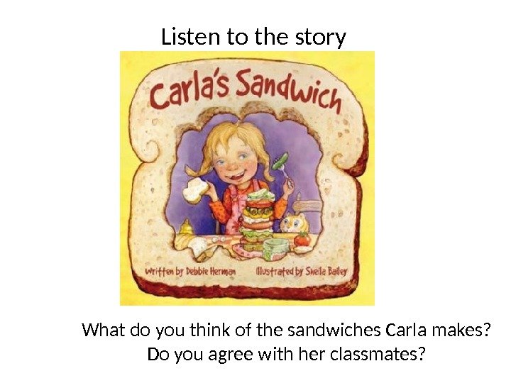 Listen to the story What do you think of the sandwiches Carla makes? Do