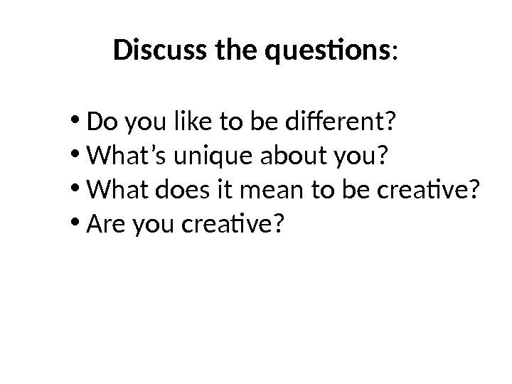 Discuss the questions :  • Do you like to be different?  •