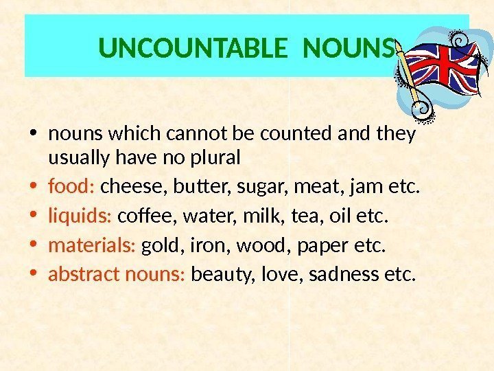 UNCOUNTABLE NOUNS • nouns which cannot be counted and they usually have no plural