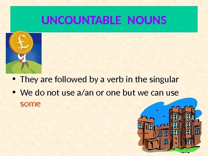 UNCOUNTABLE NOUNS • They are followed by a verb in the singular • We