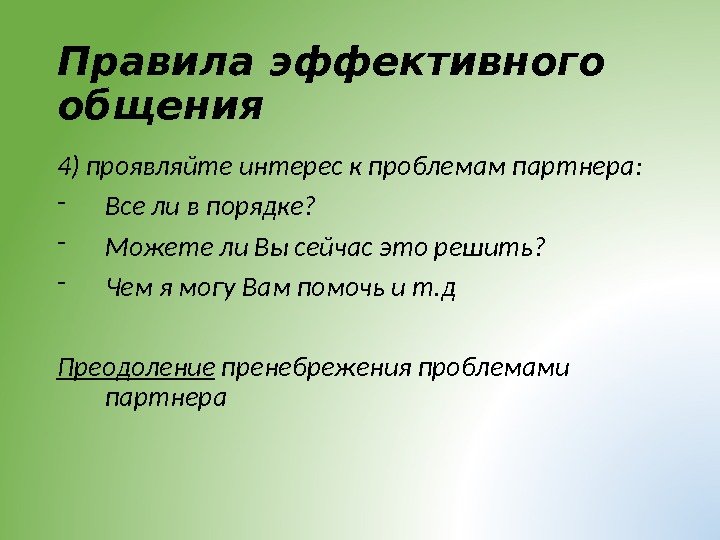 Правила эффективного общения 4) проявляйте интерес к проблемам партнера: - Все ли в порядке?