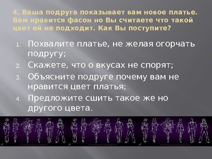 4. Ваша подруга показывает вам новое платье.  Вам нравится фасон но Вы считаете