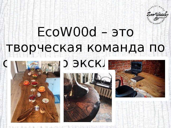 Eco. W 00 d – это творческая команда по созданию эксклюзивной мебели  