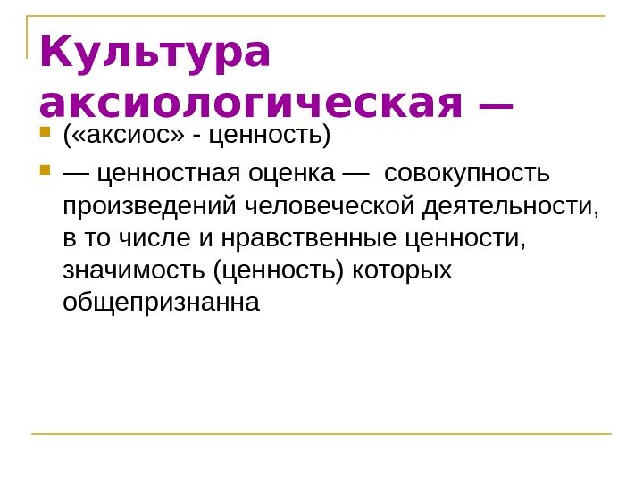 Культура аксиологическая — ( «аксиоc» - ценность)  — ценностная оценка — совокупность произведений