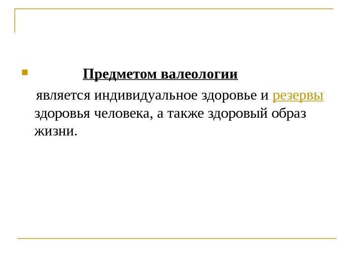     Предметом валеологии  является индивидуальное здоровье и резервы  здоровья