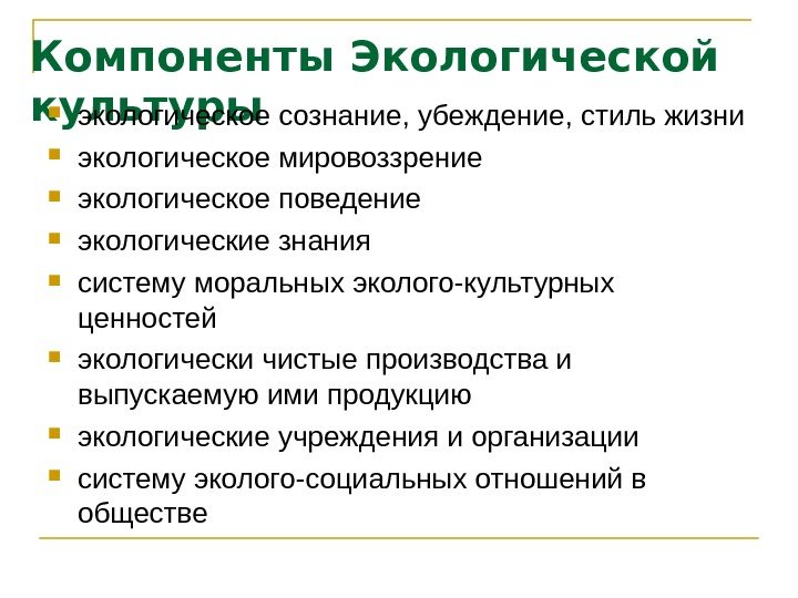 Компоненты Экологической культуры  экологическое сознание, убеждение, стиль жизни экологическое мировоззрение экологическое поведение экологические