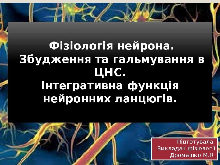  Фізіологія нейрона.  Збудження та гальмування в ЦНС. Інтегративна функція нейронних ланцюгів. Підготувала