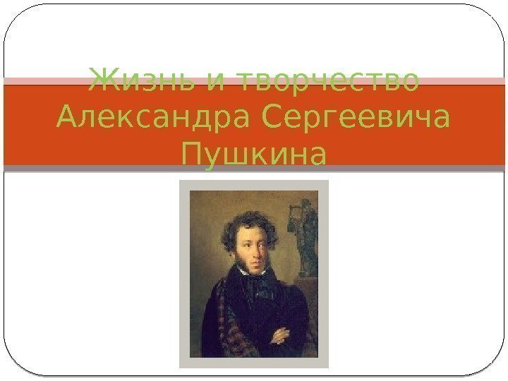 Жизнь и творчество Александра Сергеевича Пушкина  