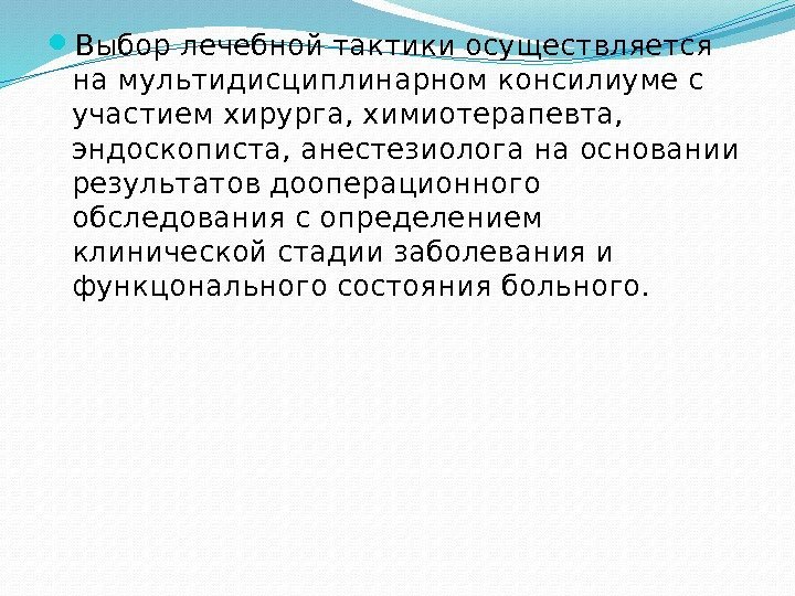  Выбор лечебной тактики осуществляется на мультидисциплинарном консилиуме с участием хирурга, химиотерапевта,  эндоскописта,