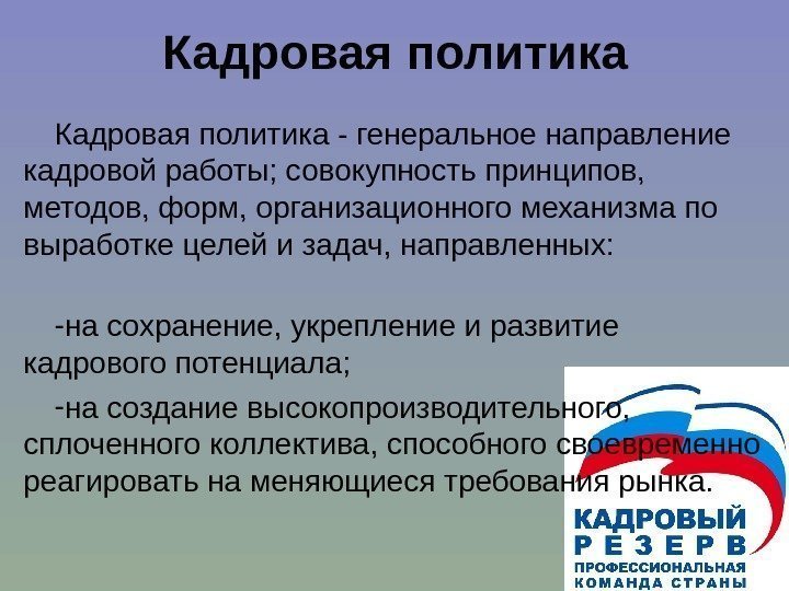   Кадровая политика - генеральное направление кадровой работы; совокупность принципов,  методов, форм,