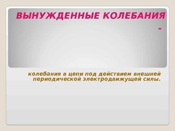 ВЫНУЖДЕННЫЕ КОЛЕБАНИЯ -  колебания в цепи под действием внешней периодической электродвижущей силы. 