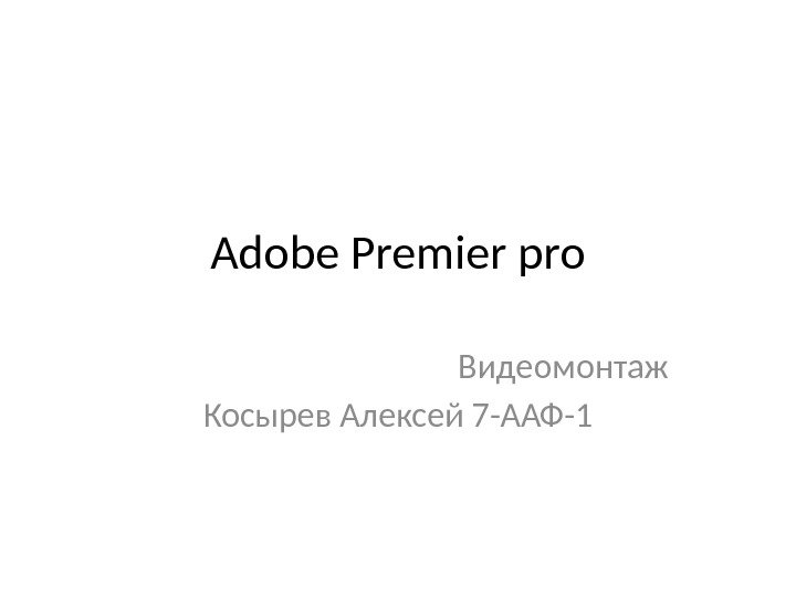 Adobe Premier pro Видеомонтаж Косырев Алексей 7 -ААФ-1 