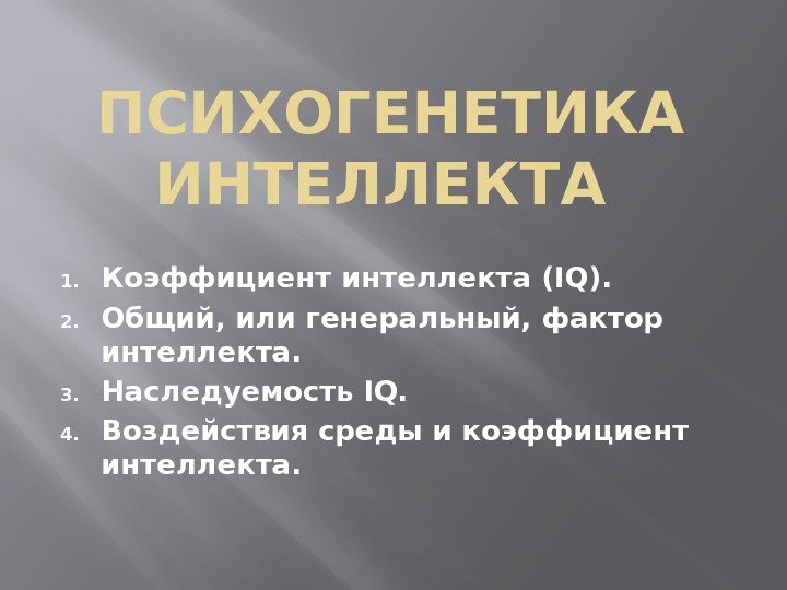 ПСИХОГЕНЕТИКА ИНТЕЛЛЕКТА 1. Коэффициент интеллекта (IQ). 2. Общий, или генеральный, фактор интеллекта. 3. Наследуемость