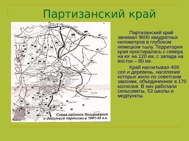    Партизанский край занимал 9600 квадратных километров в глубоком немецком тылу. Территория