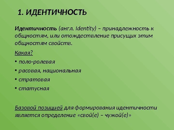 1. ИДЕНТИЧНОСТЬ Идентичность (англ. Identity) – принадлежность к общностям, или отождествление присущих этим общностям