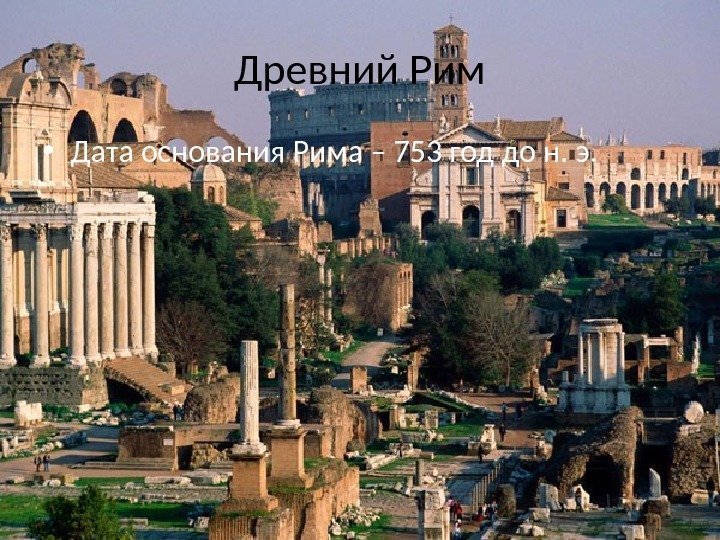 Древний Рим • Дата основания Рима – 753 год до н. э. 