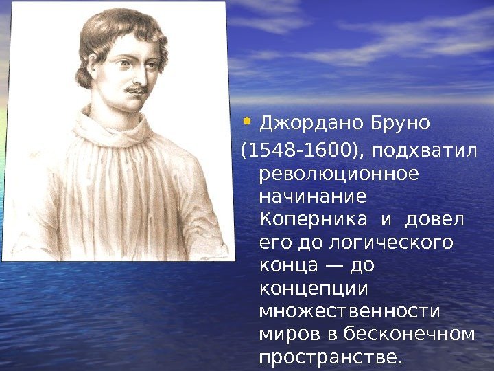   • Джордано Бруно (1548 -1600), подхватил революционное начинание  Коперника и довел