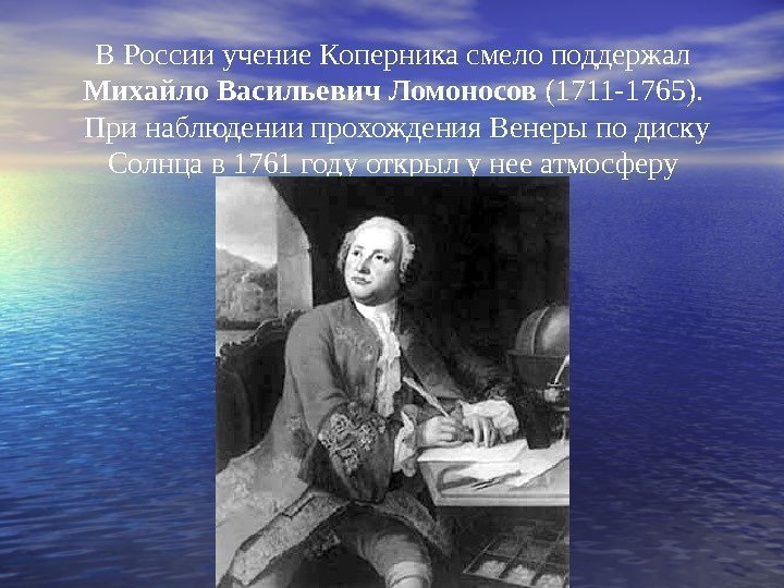   В России учение Коперника смело поддержал Михайло Васильевич Ломоносов (1711 -1765). 