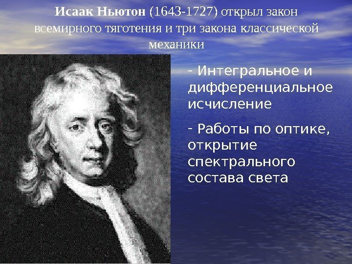   Исаак Ньютон (1643 -1727) открыл закон всемирного тяготения и три закона классической
