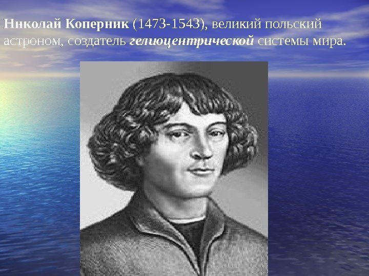   Николай Коперник (1473 -1543), великий польский астроном, создатель гелиоцентрической системы мира. 