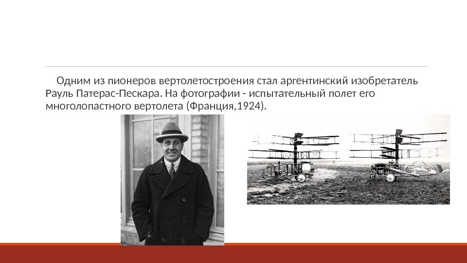   Одним из пионеров вертолетостроения стал аргентинский изобретатель Рауль Патерас-Пескара. На фотографии -