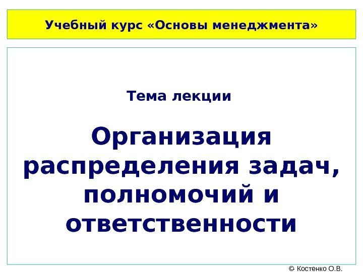 Учебный курс «Основы менеджмента» Тема лекции Организация распределения задач,  полномочий и ответственности 