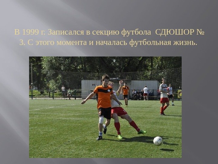 В 1999 г. Записался в секцию футбола СДЮШОР № 3. С этого момента и
