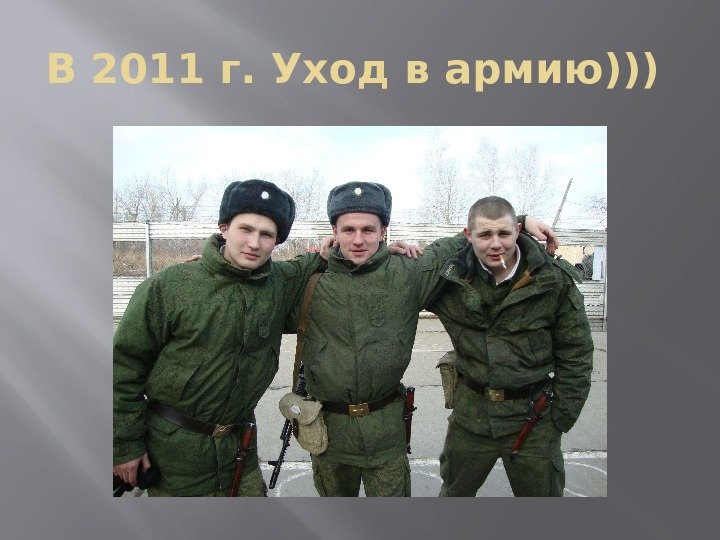 В 2011 г. Уход в армию))) 