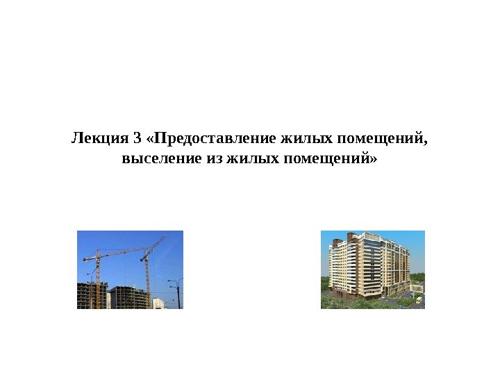 Лекция 3 «Предоставление жилых помещений,  выселение из жилых помещений» 