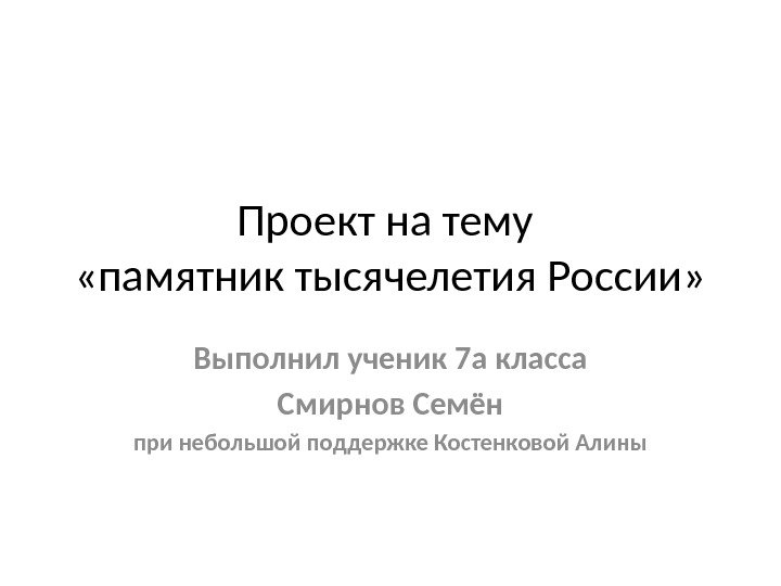 Проект на тему  «памятник тысячелетия России» Выполнил ученик 7 а класса Смирнов Семён