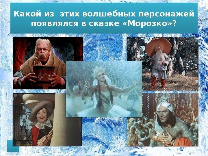 Какой из этих волшебных персонажей появлялся в сказке «Морозко» ? 0 B 1 D